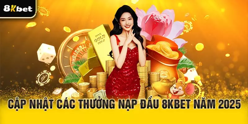 Cập nhật thưởng nạp đầu 8Kbet năm 2025