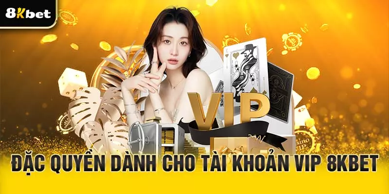 Đặc quyền dành cho tài khoản VIP 8Kbet