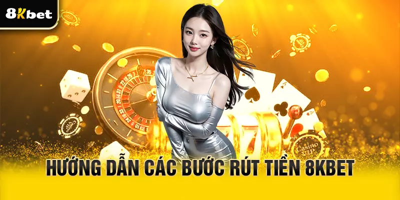 Hướng dẫn quy trình rút tiền 8Kbet cho người mới